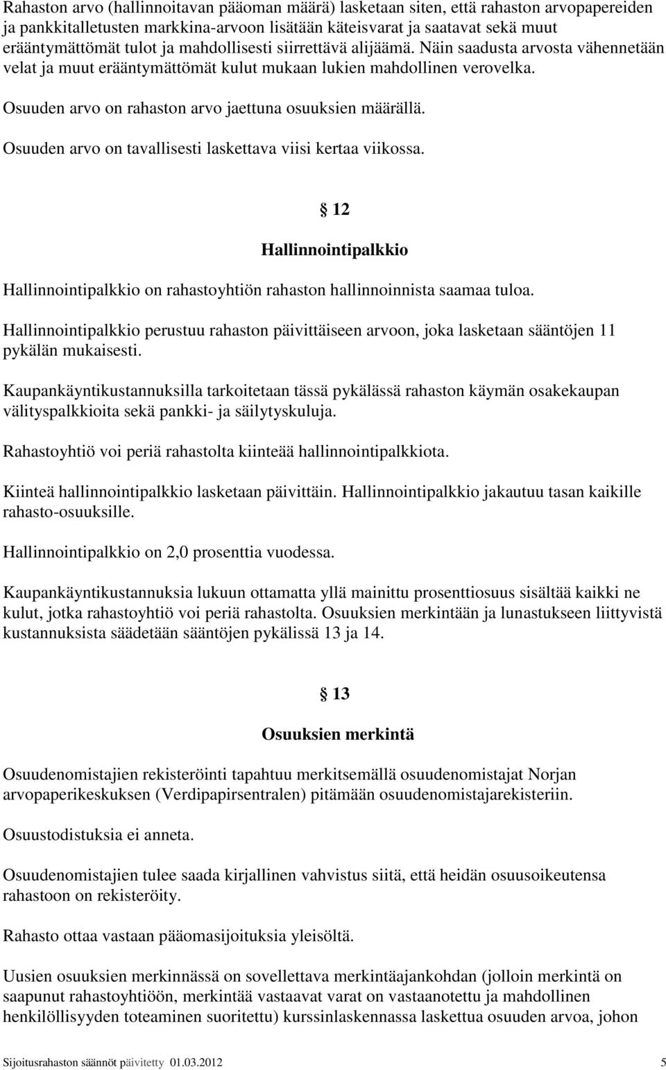 Osuuden arvo on rahaston arvo jaettuna osuuksien määrällä. Osuuden arvo on tavallisesti laskettava viisi kertaa viikossa.