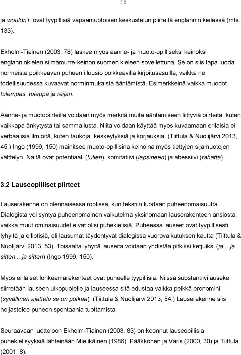 Se on siis tapa luoda normeista poikkeavan puheen illuusio poikkeavilla kirjoitusasuilla, vaikka ne todellisuudessa kuvaavat norminmukaista ääntämistä.