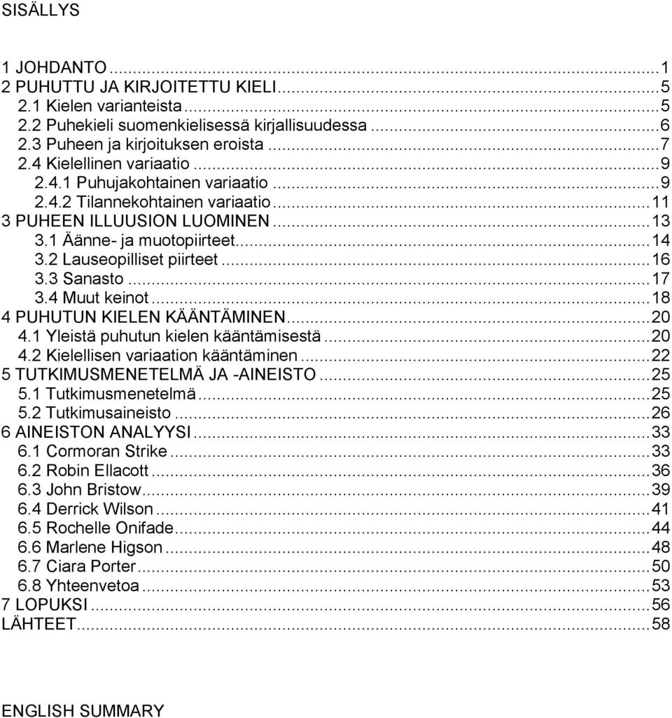 2 Lauseopilliset piirteet... 16 3.3 Sanasto... 17 3.4 Muut keinot... 18 4 PUHUTUN KIELEN KÄÄNTÄMINEN... 20 4.1 Yleistä puhutun kielen kääntämisestä... 20 4.2 Kielellisen variaation kääntäminen.