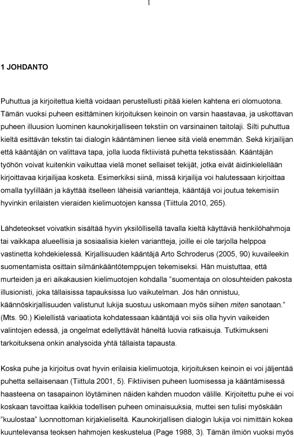 Silti puhuttua kieltä esittävän tekstin tai dialogin kääntäminen lienee sitä vielä enemmän. Sekä kirjailijan että kääntäjän on valittava tapa, jolla luoda fiktiivistä puhetta tekstissään.