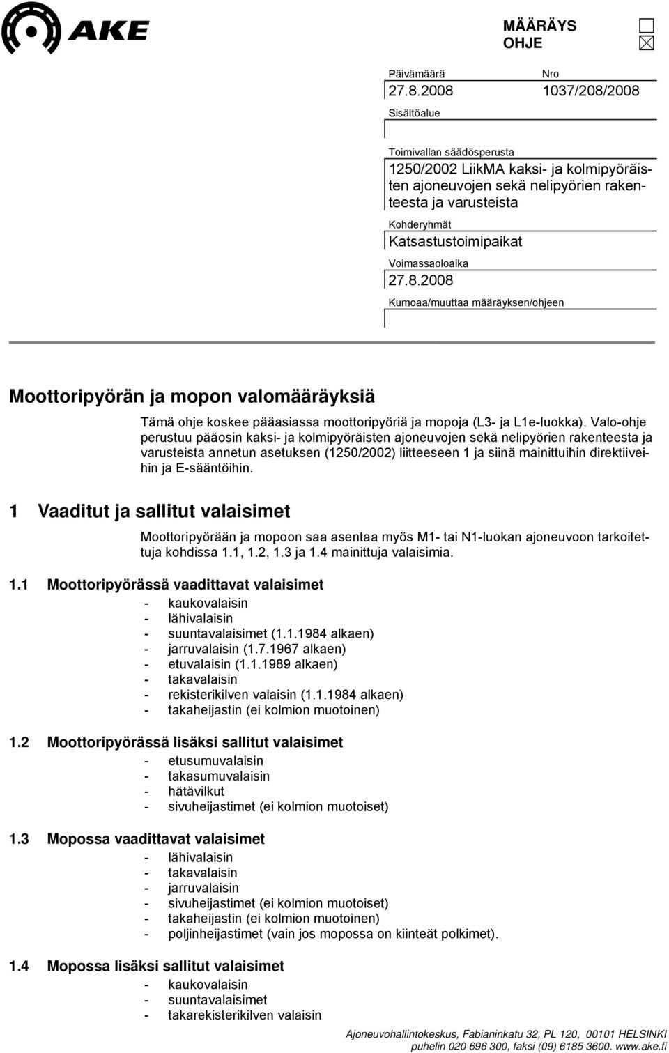 Voimassaoloaika 27.8.2008 Kumoaa/muuttaa määräyksen/ohjeen Moottoripyörän ja mopon valomääräyksiä Tämä ohje koskee pääasiassa moottoripyöriä ja mopoja (L3- ja L1e-luokka).