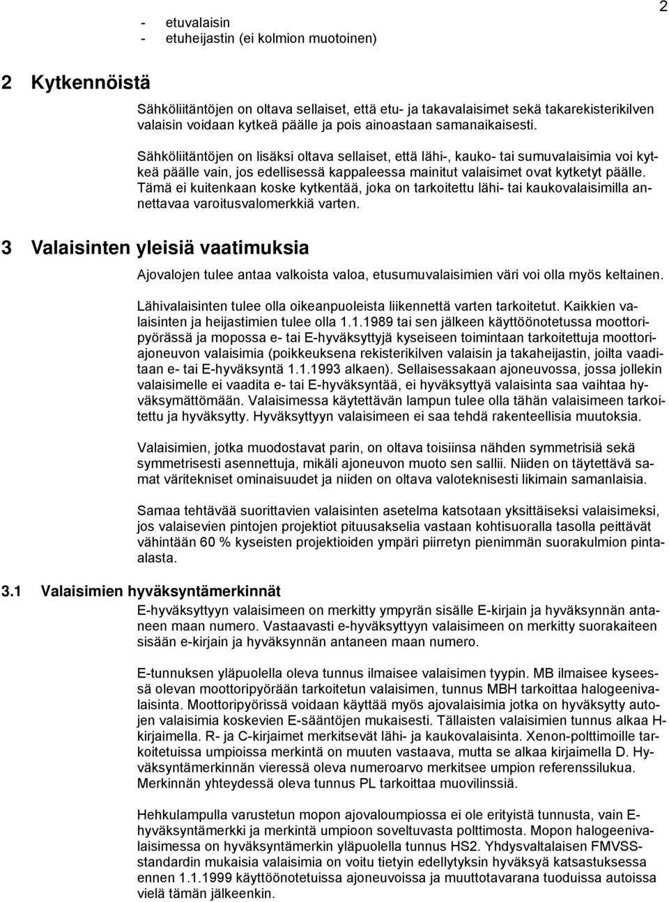 Sähköliitäntöjen on lisäksi oltava sellaiset, että lähi-, kauko- tai sumuvalaisimia voi kytkeä päälle vain, jos edellisessä kappaleessa mainitut valaisimet ovat kytketyt päälle.