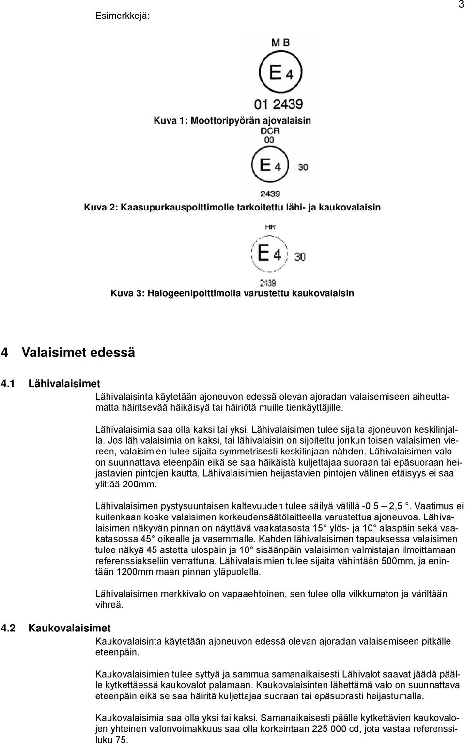 Lähivalaisimia saa olla kaksi tai yksi. Lähivalaisimen tulee sijaita ajoneuvon keskilinjalla.