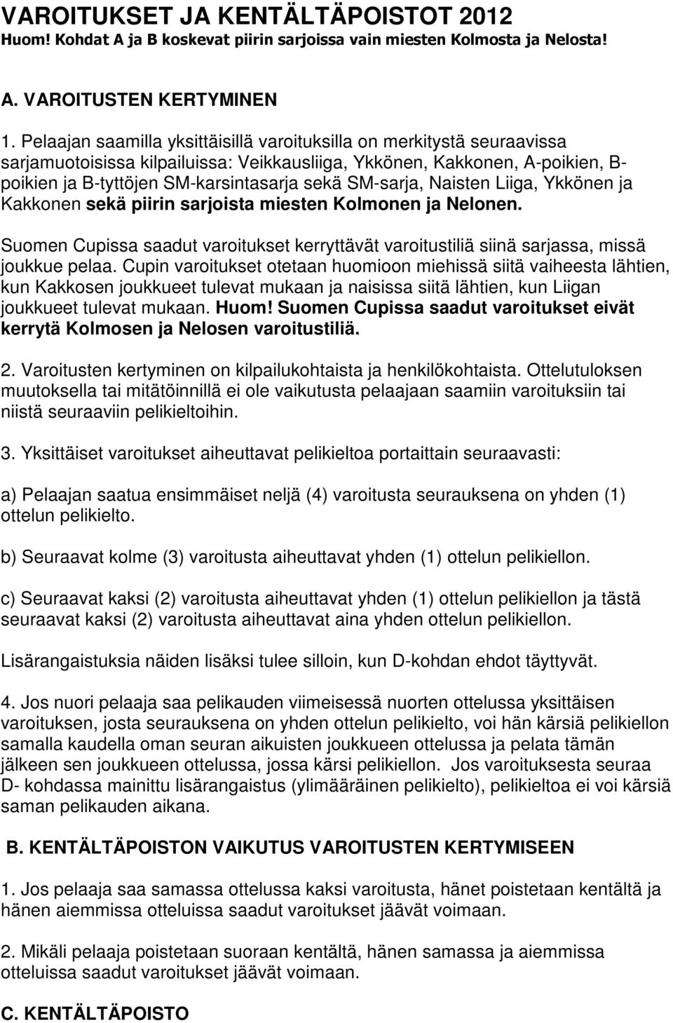 SM-sarja, Naisten Liiga, Ykkönen ja Kakkonen sekä piirin sarjoista miesten Kolmonen ja Nelonen. Suomen Cupissa saadut varoitukset kerryttävät varoitustiliä siinä sarjassa, missä joukkue pelaa.