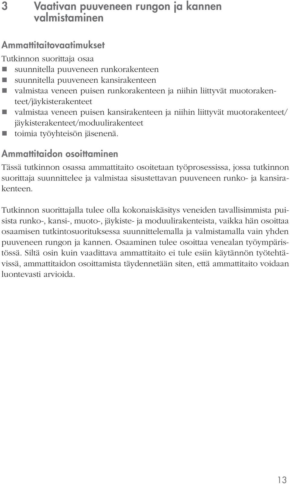 Ammattitaidon osoittaminen Tässä tutkinnon osassa ammattitaito osoitetaan työprosessissa, jossa tutkinnon suorittaja suunnittelee ja valmistaa sisustettavan puuveneen runko- ja kansirakenteen.