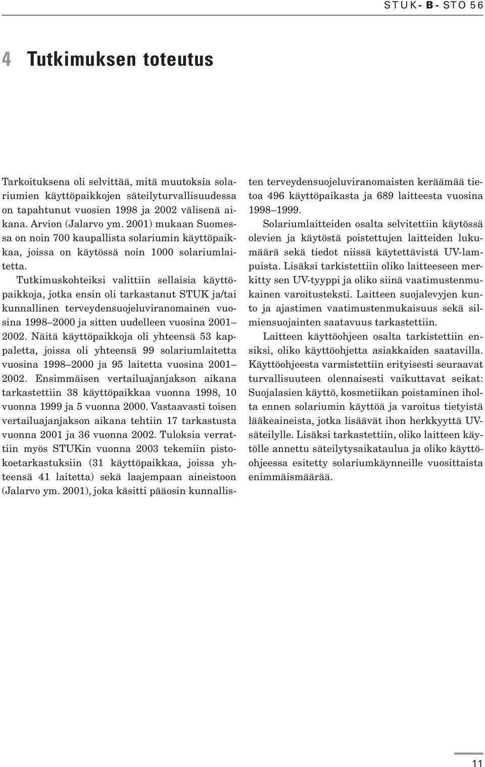 Tutkimuskohteiksi valittiin sellaisia käyttöpaikkoja, jotka ensin oli tarkastanut STUK ja/tai kunnallinen terveydensuojeluviranomainen vuosina 1998 2000 ja sitten uudelleen vuosina 2001 2002.