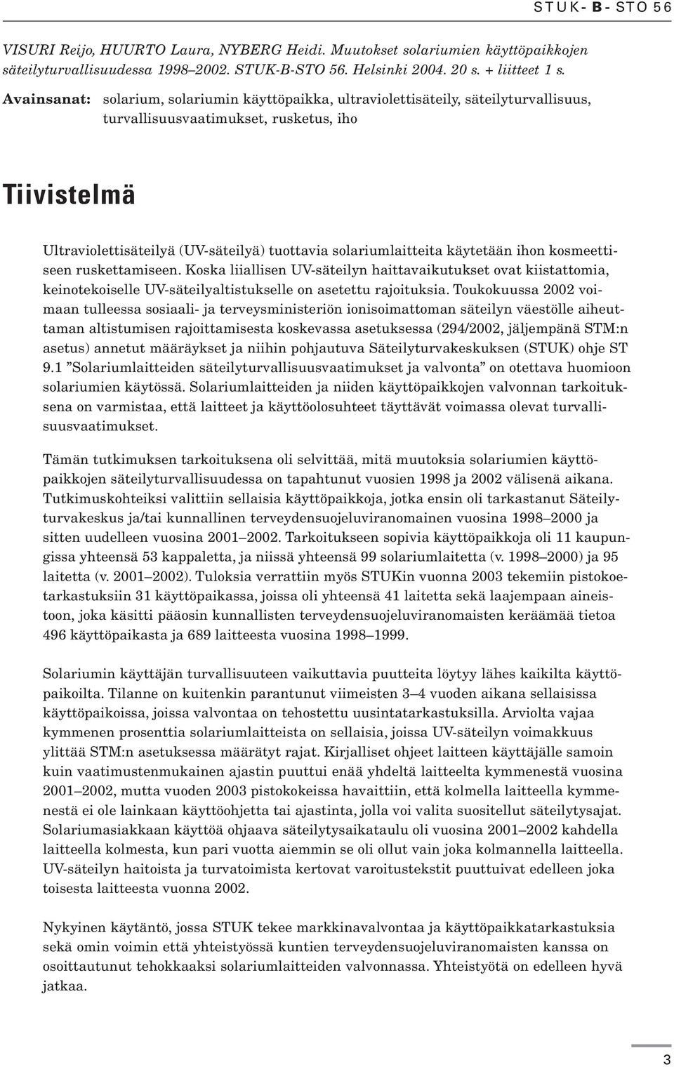 solariumlaitteita käytetään ihon kosmeettiseen ruskettamiseen. Koska liiallisen UV-säteilyn haittavaikutukset ovat kiistattomia, keinotekoiselle UV-säteilyaltistukselle on asetettu rajoituksia.