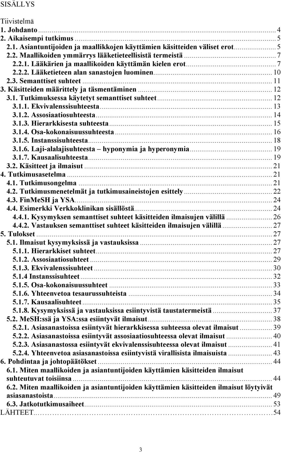 .. 12 3.1.1. Ekvivalenssisuhteesta... 13 3.1.2. Assosiaatiosuhteesta... 14 3.1.3. Hierarkkisesta suhteesta... 15 3.1.4. Osa-kokonaisuussuhteesta... 16 3.1.5. Instanssisuhteesta... 18 3.1.6. Laji-alalajisuhteesta hyponymia ja hyperonymia.