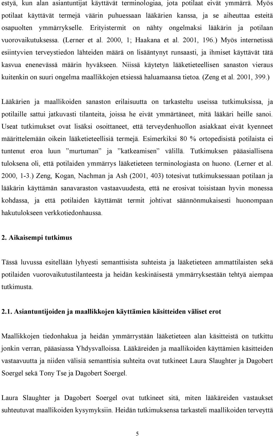 (Lerner et al. 2000, 1; Haakana et al. 2001, 196.) Myös internetissä esiintyvien terveystiedon lähteiden määrä on lisääntynyt runsaasti, ja ihmiset käyttävät tätä kasvua enenevässä määrin hyväkseen.