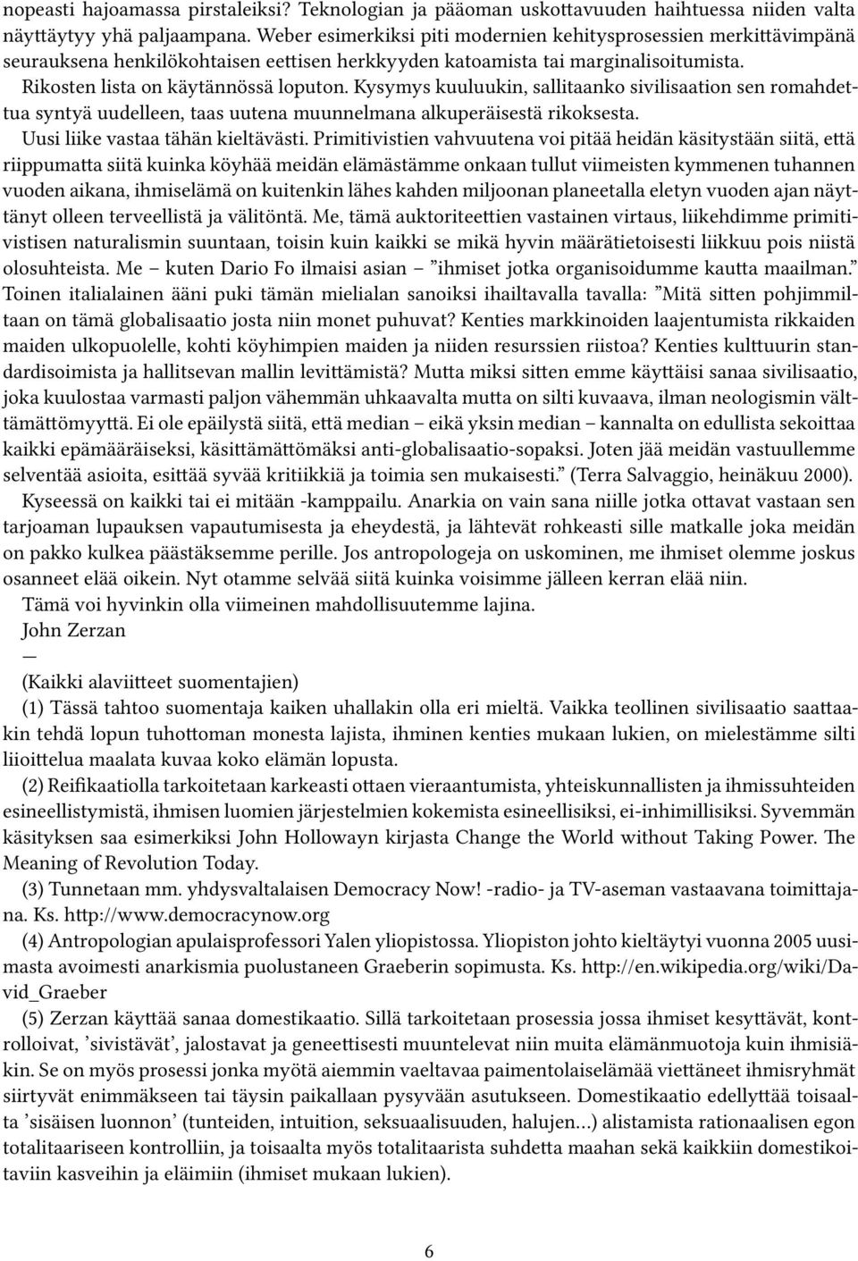 Kysymys kuuluukin, sallitaanko sivilisaation sen romahdettua syntyä uudelleen, taas uutena muunnelmana alkuperäisestä rikoksesta. Uusi liike vastaa tähän kieltävästi.