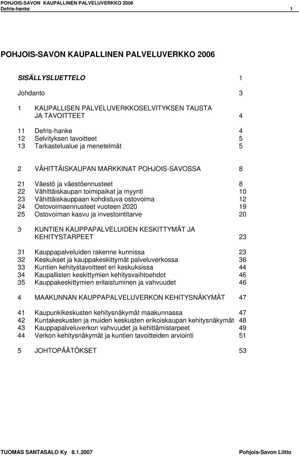 Ostovoiman kasvu ja investointitarve 3 KUNTIEN KAUPPAPALVELUIDEN KESKITTYMÄT JA KEHITYSTARPEET 3 3 Kauppapalveluiden rakenne kunnissa 3 3 Keskukset ja kauppakeskittymät palveluverkossa 36 33 Kuntien