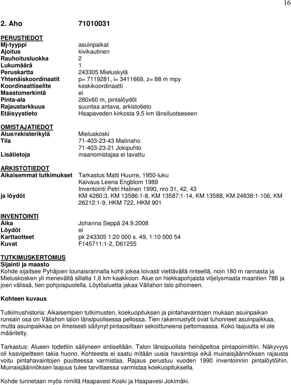 OMISTAJATIEDOT Alue/rekisterikylä Tila Lisätietoja Mieluskoski 71-403-23-43 Matinaho 71-403-23-21 Jokipuhto maanomistajaa ei tavattu ARKISTOTIEDOT Aikaisemmat tutkimukset Tarkastus Matti Huurre,