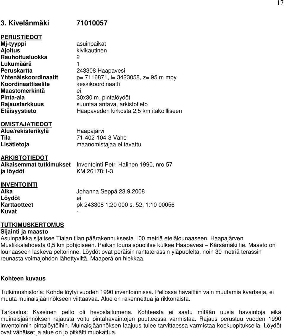 Alue/rekisterikylä Tila Lisätietoja Haapajärvi 71-402-104-3 Vahe maanomistajaa ei tavattu ARKISTOTIEDOT Aikaisemmat tutkimukset Inventointi Petri Halinen 1990, nro 57 ja löydöt KM 26178:1-3