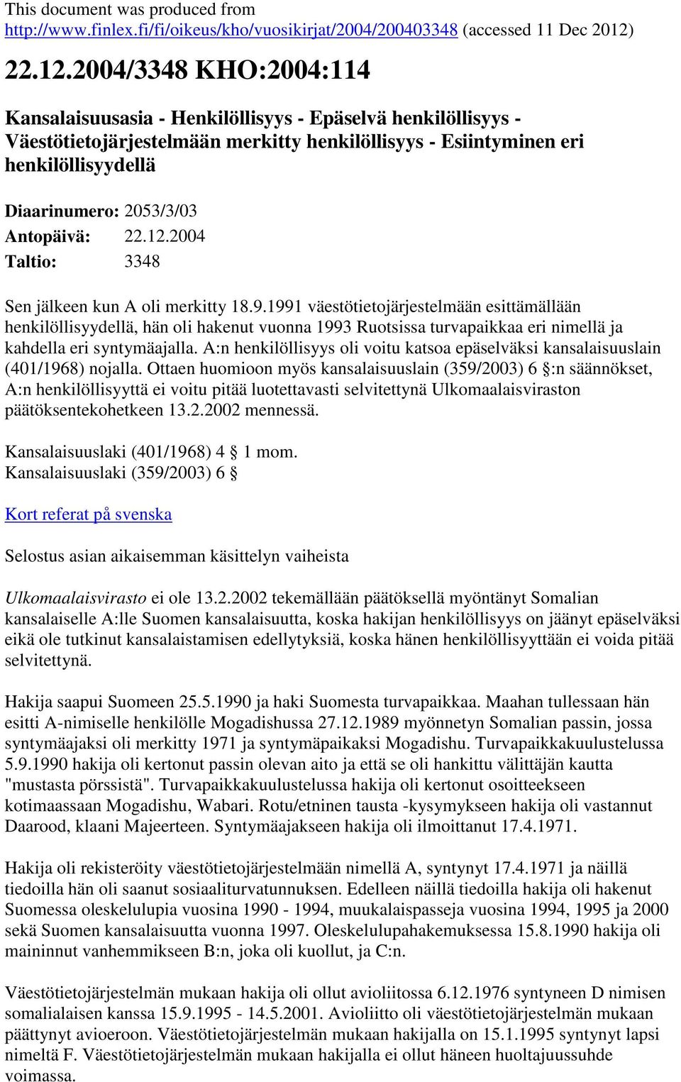 2004/3348 KHO:2004:114 Kansalaisuusasia - Henkilöllisyys - Epäselvä henkilöllisyys - Väestötietojärjestelmään merkitty henkilöllisyys - Esiintyminen eri henkilöllisyydellä Diaarinumero: 2053/3/03