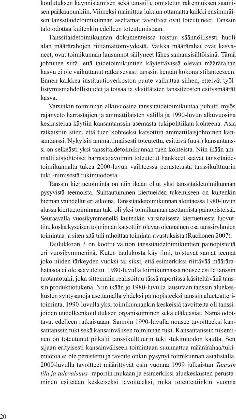 Tanssitaidetoimikunnan dokumenteissa toistuu säännöllisesti huoli alan määrärahojen riittämättömyydestä. Vaikka määrärahat ovat kasvaneet, ovat toimikunnan lausunnot säilyneet lähes samansisältöisinä.