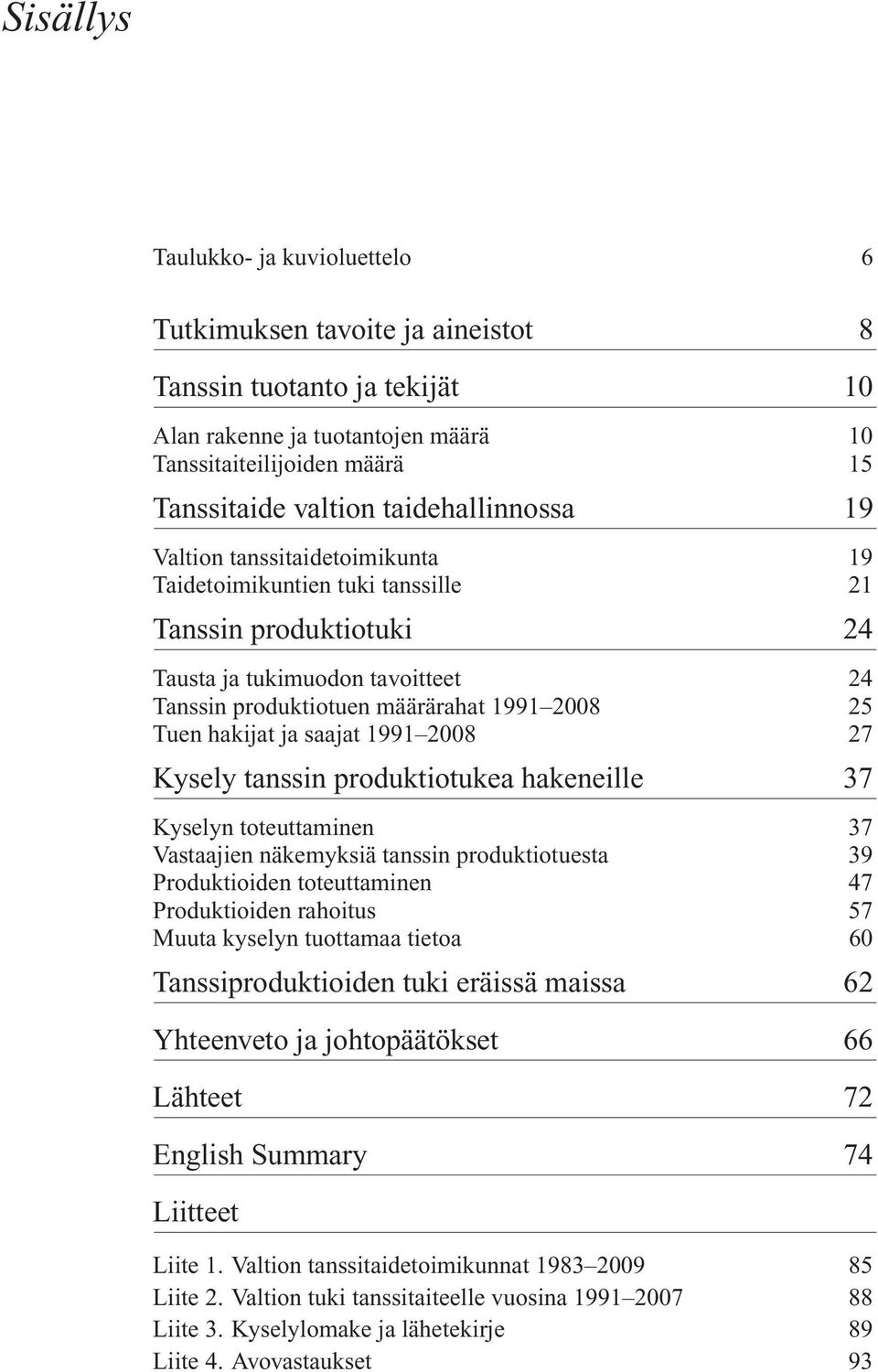 hakijat ja saajat 1991 2008 27 Kysely tanssin produktiotukea hakeneille 37 Kyselyn toteuttaminen 37 Vastaajien näkemyksiä tanssin produktiotuesta 39 Produktioiden toteuttaminen 47 Produktioiden