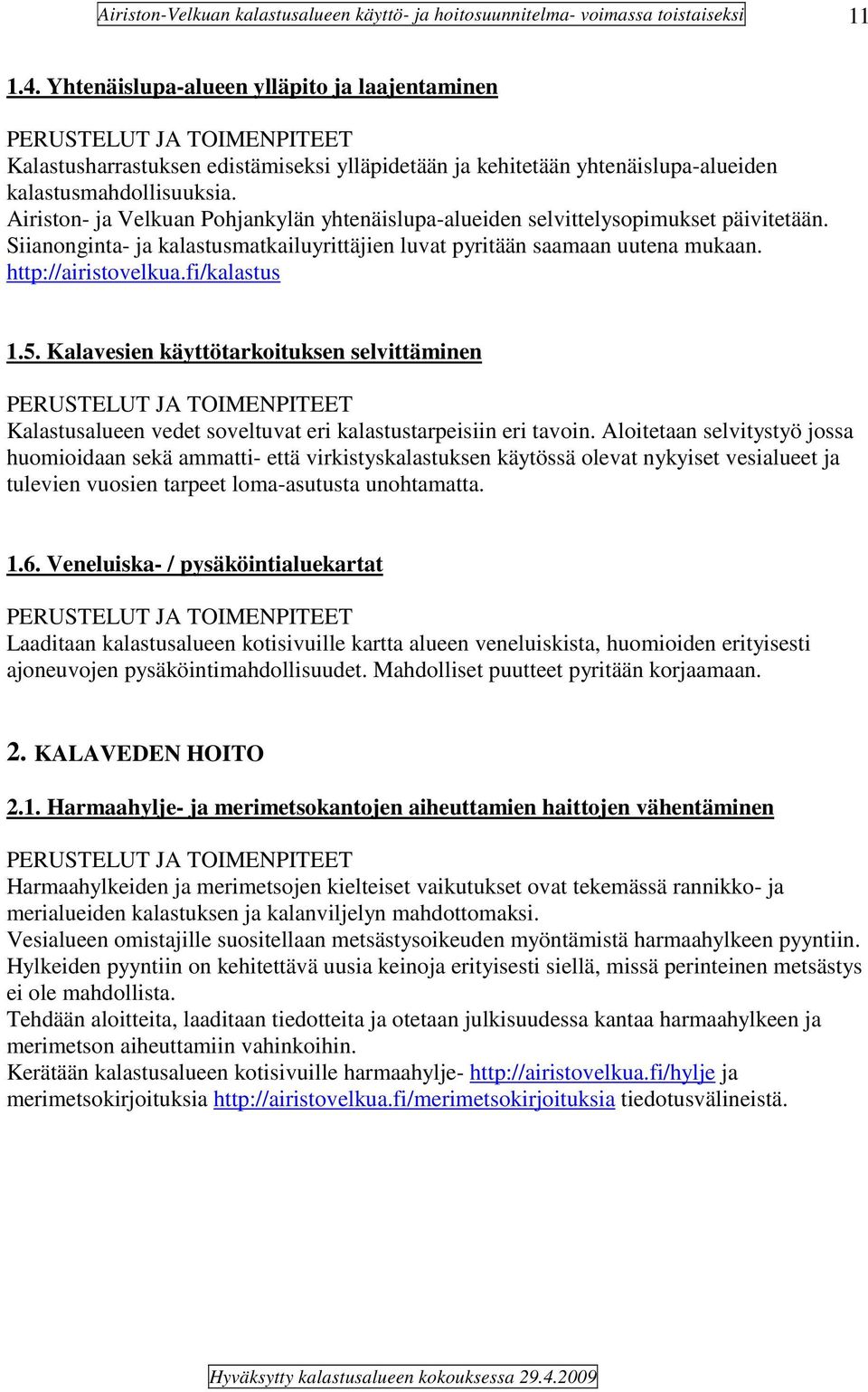 fi/kalastus 1.5. Kalavesien käyttötarkoituksen selvittäminen Kalastusalueen vedet soveltuvat eri kalastustarpeisiin eri tavoin.