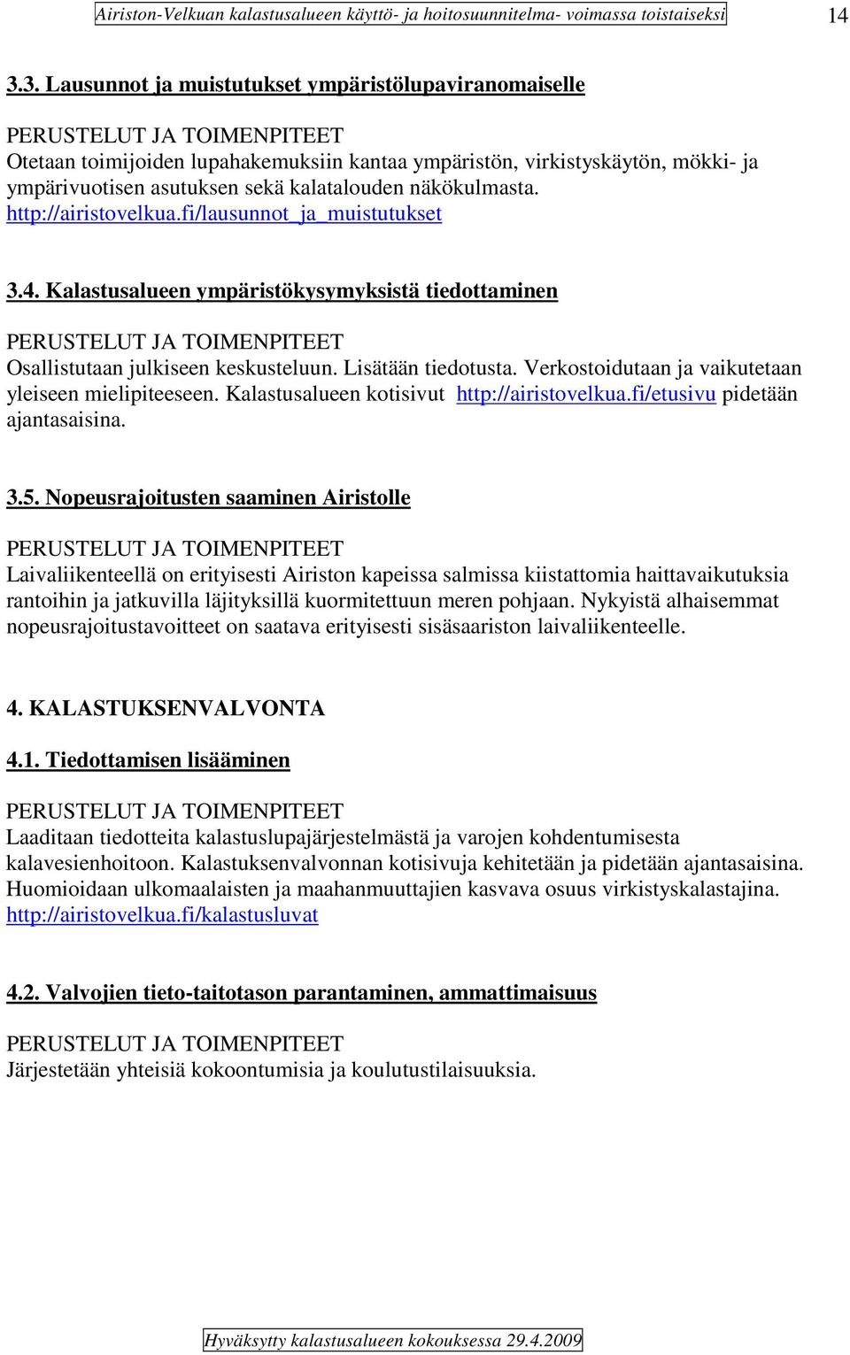 Verkostoidutaan ja vaikutetaan yleiseen mielipiteeseen. Kalastusalueen kotisivut http://airistovelkua.fi/etusivu pidetään ajantasaisina. 3.5.