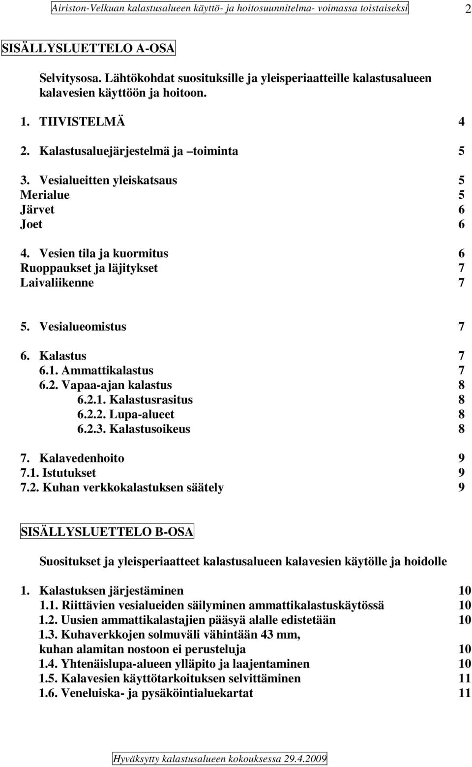 Vapaa-ajan kalastus 8 6.2.1. Kalastusrasitus 8 6.2.2. Lupa-alueet 8 6.2.3. Kalastusoikeus 8 7. Kalavedenhoito 9 7.1. Istutukset 9 7.2. Kuhan verkkokalastuksen säätely 9 SISÄLLYSLUETTELO B-OSA Suositukset ja yleisperiaatteet kalastusalueen kalavesien käytölle ja hoidolle 1.