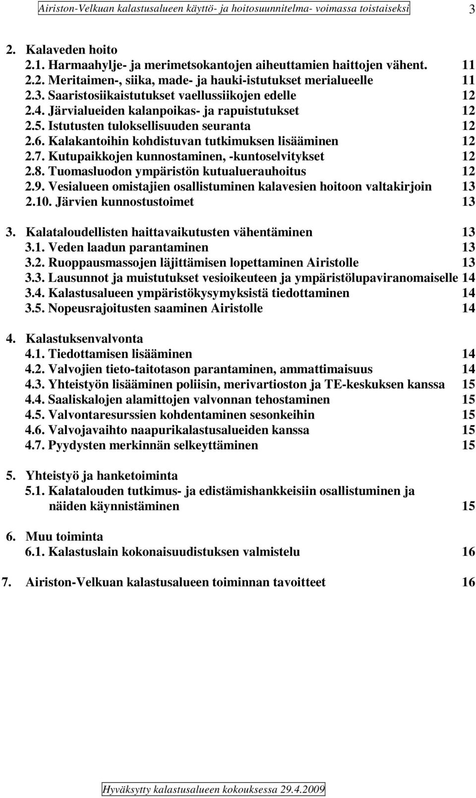 Kutupaikkojen kunnostaminen, -kuntoselvitykset 12 2.8. Tuomasluodon ympäristön kutualuerauhoitus 12 2.9. Vesialueen omistajien osallistuminen kalavesien hoitoon valtakirjoin 13 2.10.