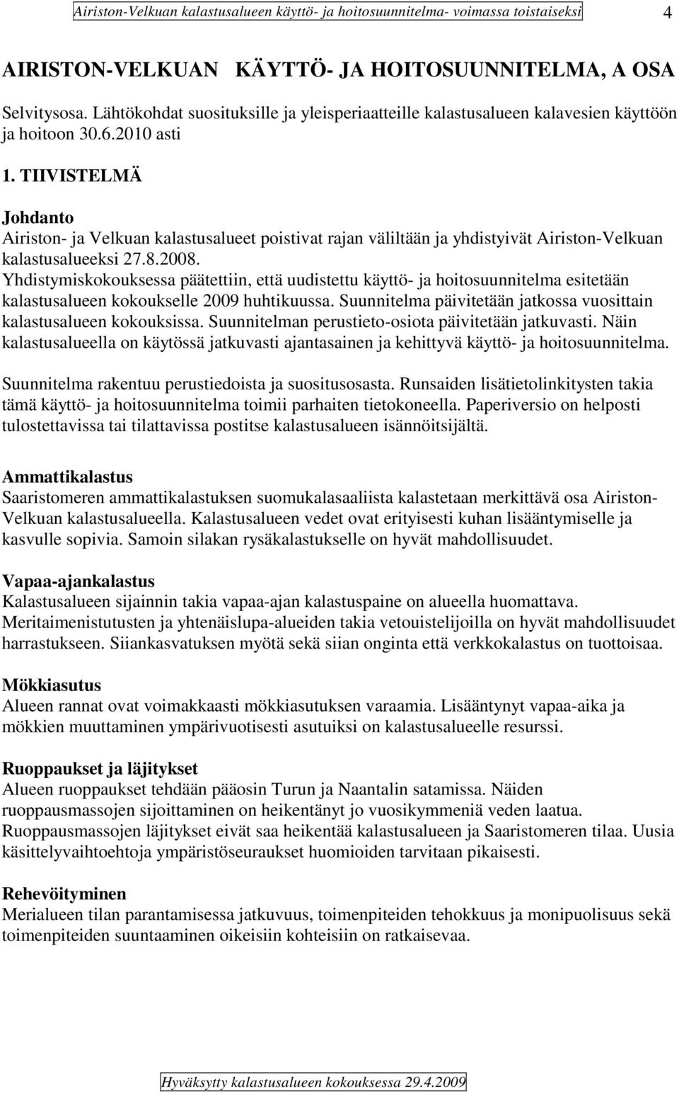 Yhdistymiskokouksessa päätettiin, että uudistettu käyttö- ja hoitosuunnitelma esitetään kalastusalueen kokoukselle 2009 huhtikuussa.