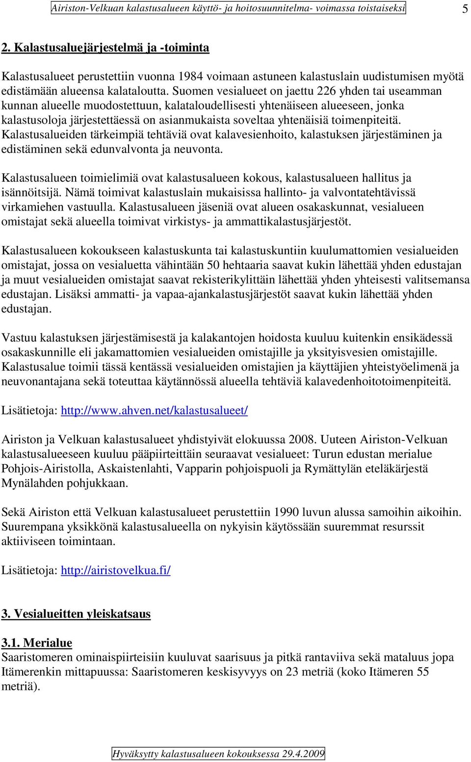 toimenpiteitä. Kalastusalueiden tärkeimpiä tehtäviä ovat kalavesienhoito, kalastuksen järjestäminen ja edistäminen sekä edunvalvonta ja neuvonta.