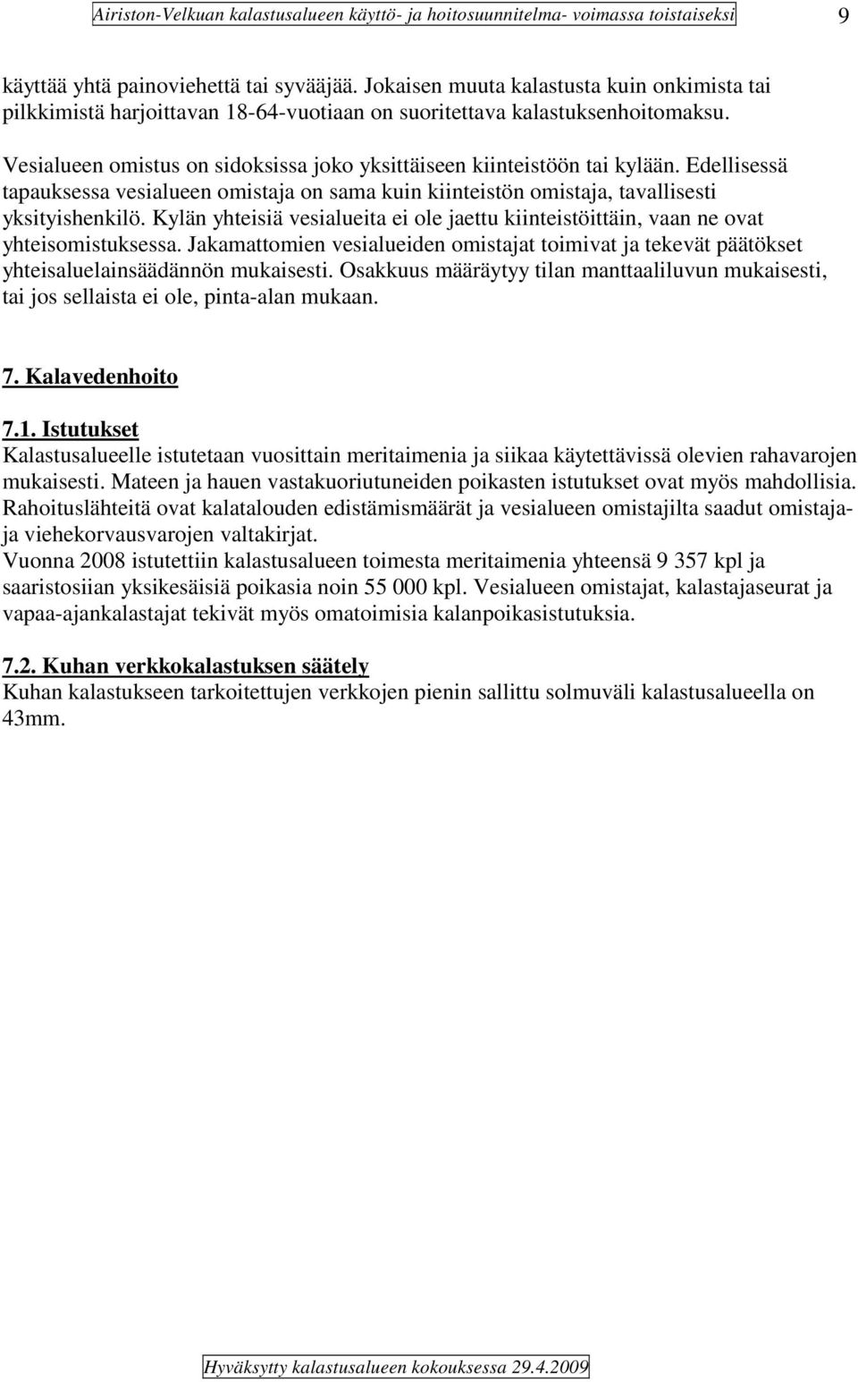 Kylän yhteisiä vesialueita ei ole jaettu kiinteistöittäin, vaan ne ovat yhteisomistuksessa. Jakamattomien vesialueiden omistajat toimivat ja tekevät päätökset yhteisaluelainsäädännön mukaisesti.