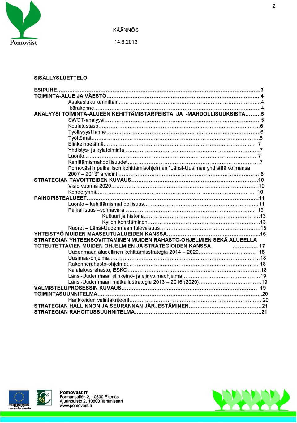 6 Elinkeinoelämä 7 Yhdistys- ja kylätoiminta 7 Luonto 7 Kehittämismahdollisuudet.7 Pomovästin paikallisen kehittämisohjelman Länsi-Uusimaa yhdistää voimansa 2007 2013 arviointi.