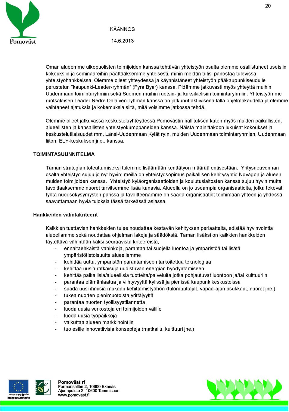 Pidämme jatkuvasti myös yhteyttä muihin Uudenmaan toimintaryhmiin sekä Suomen muihin ruotsin- ja kaksikielisiin toimintaryhmiin.