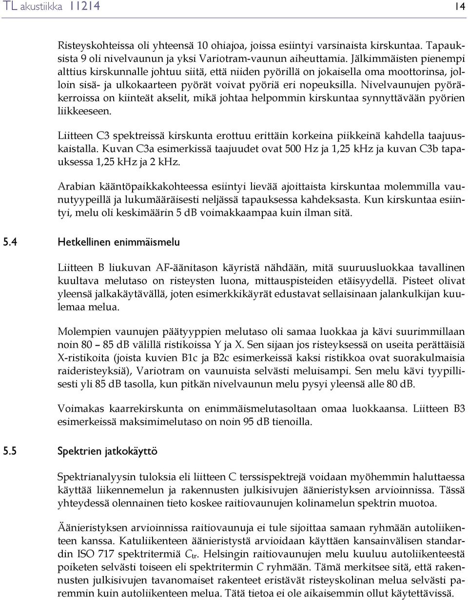 Nivelvaunujen pyöräkerroissa on kiinteät akselit, mikä johtaa helpommin kirskuntaa synnyttävään pyörien liikkeeseen.
