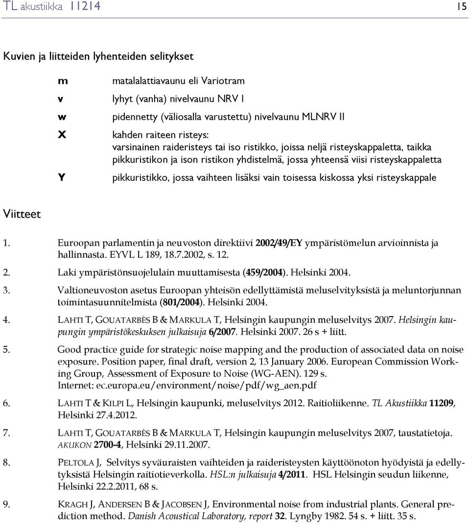 pikkuristikko, jossa vaihteen lisäksi vain toisessa kiskossa yksi risteyskappale Viitteet 1. Euroopan parlamentin ja neuvoston direktiivi 2002/49/EY ympäristömelun arvioinnista ja hallinnasta.