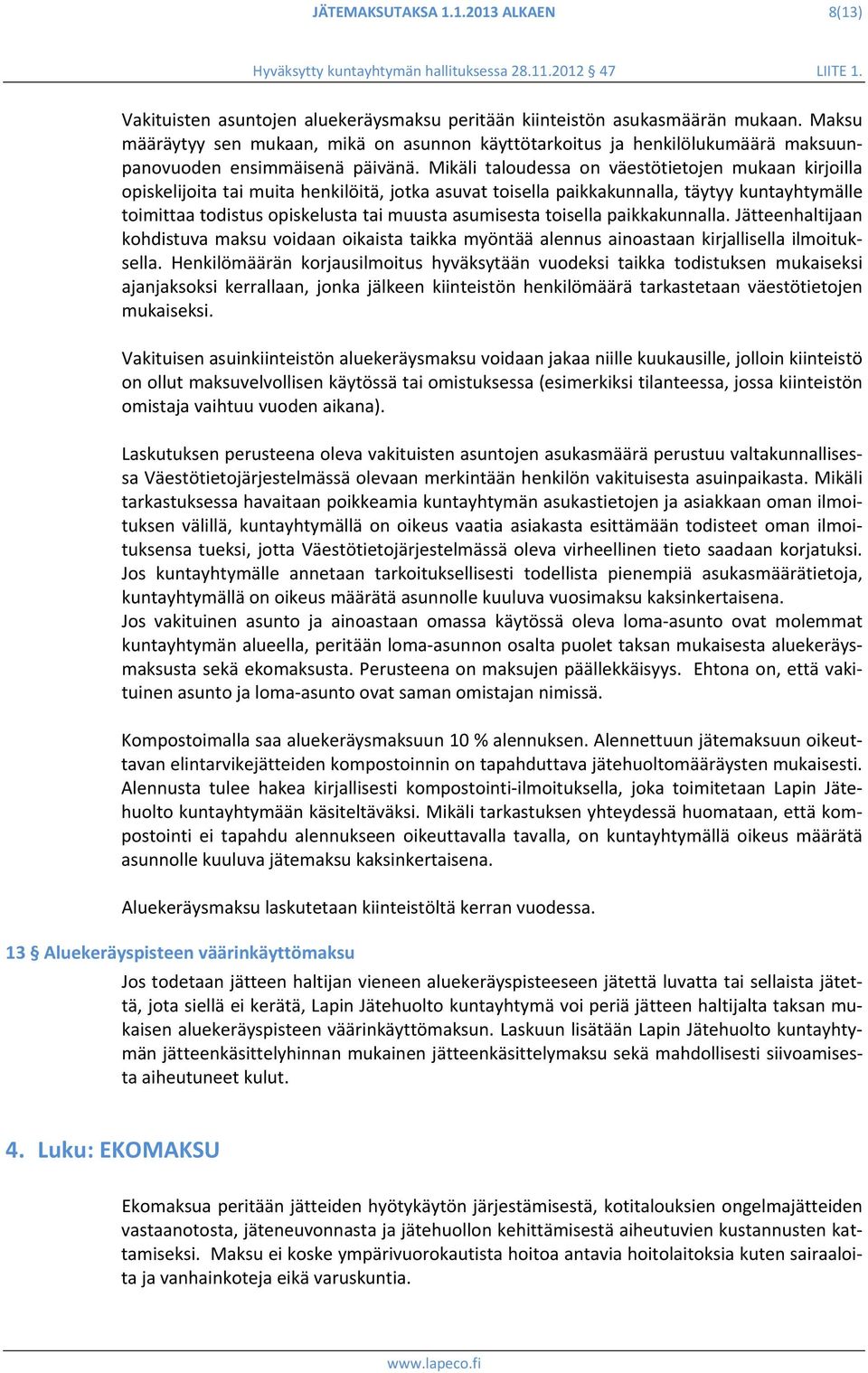 Mikäli taloudessa on väestötietojen mukaan kirjoilla opiskelijoita tai muita henkilöitä, jotka asuvat toisella paikkakunnalla, täytyy kuntayhtymälle toimittaa todistus opiskelusta tai muusta