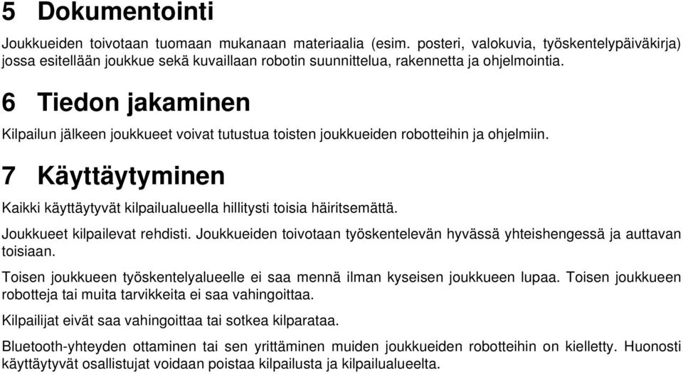 6 Tiedon jakaminen Kilpailun jälkeen joukkueet voivat tutustua toisten joukkueiden robotteihin ja ohjelmiin. 7 Käyttäytyminen Kaikki käyttäytyvät kilpailualueella hillitysti toisia häiritsemättä.