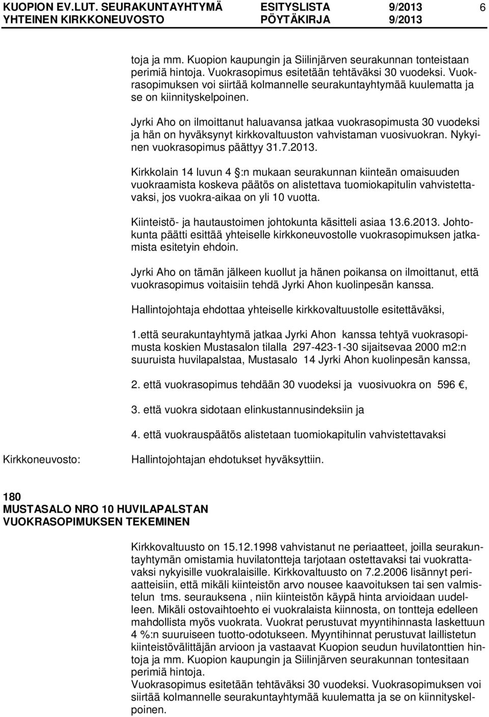 Jyrki Aho on ilmoittanut haluavansa jatkaa vuokrasopimusta 30 vuodeksi ja hän on hyväksynyt kirkkovaltuuston vahvistaman vuosivuokran. Nykyinen vuokrasopimus päättyy 31.7.2013.