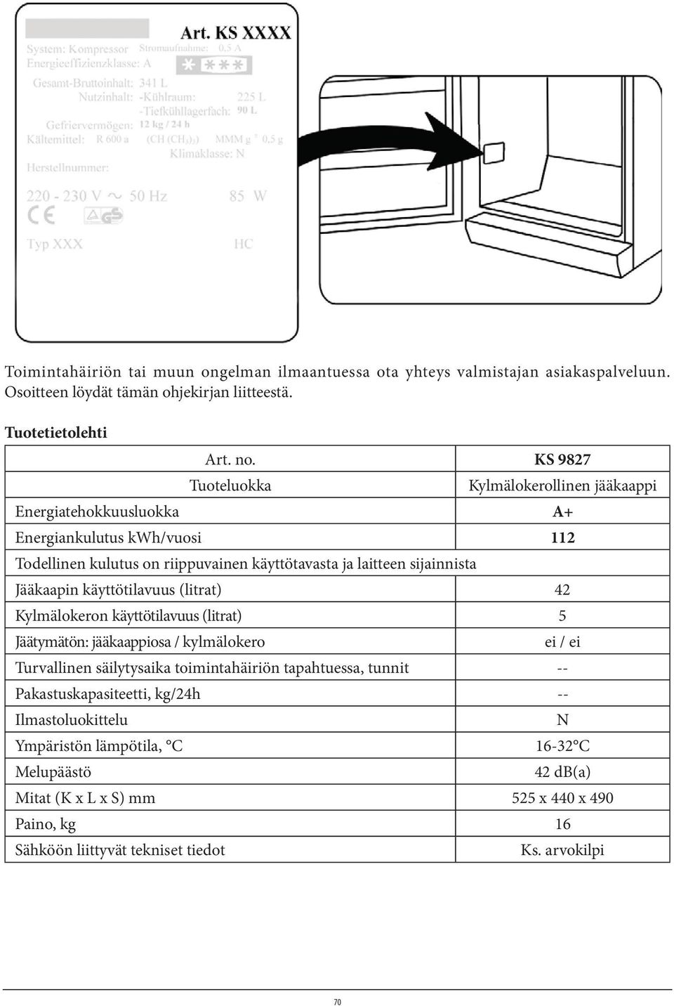 Jääkaapin käyttötilavuus (litrat) 42 Kylmälokeron käyttötilavuus (litrat) 5 Jäätymätön: jääkaappiosa / kylmälokero ei / ei Turvallinen säilytysaika toimintahäiriön tapahtuessa,