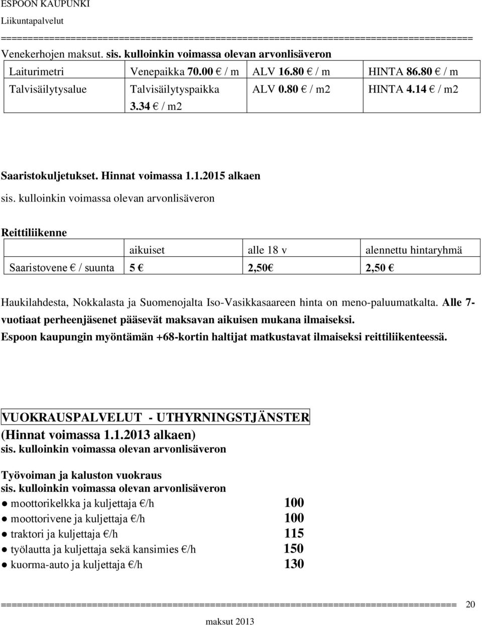 1.2015 alkaen Reittiliikenne aikuiset alle 18 v alennettu hintaryhmä Saaristovene / suunta 5 2,50 2,50 Haukilahdesta, Nokkalasta ja Suomenojalta Iso-Vasikkasaareen hinta on meno-paluumatkalta.