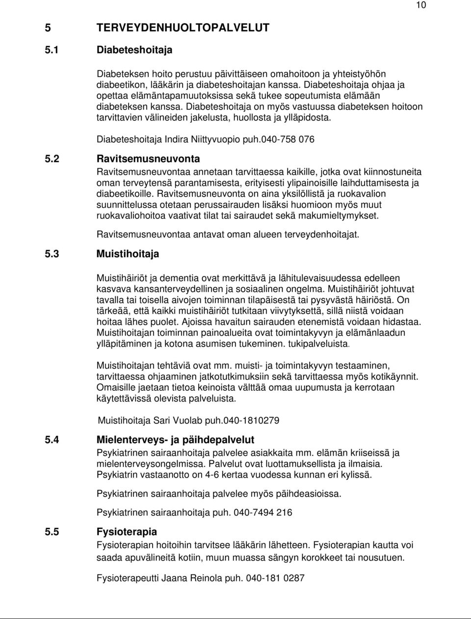 Diabeteshoitaja on myös vastuussa diabeteksen hoitoon tarvittavien välineiden jakelusta, huollosta ja ylläpidosta. Diabeteshoitaja Indira Niittyvuopio puh.040-758 076 5.