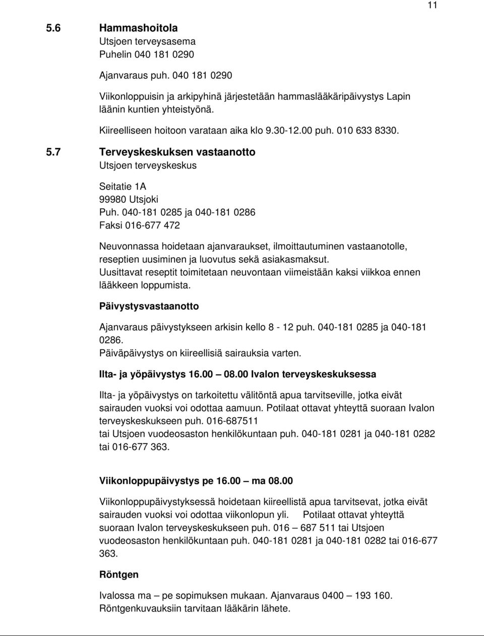 040-181 0285 ja 040-181 0286 Faksi 016-677 472 Neuvonnassa hoidetaan ajanvaraukset, ilmoittautuminen vastaanotolle, reseptien uusiminen ja luovutus sekä asiakasmaksut.