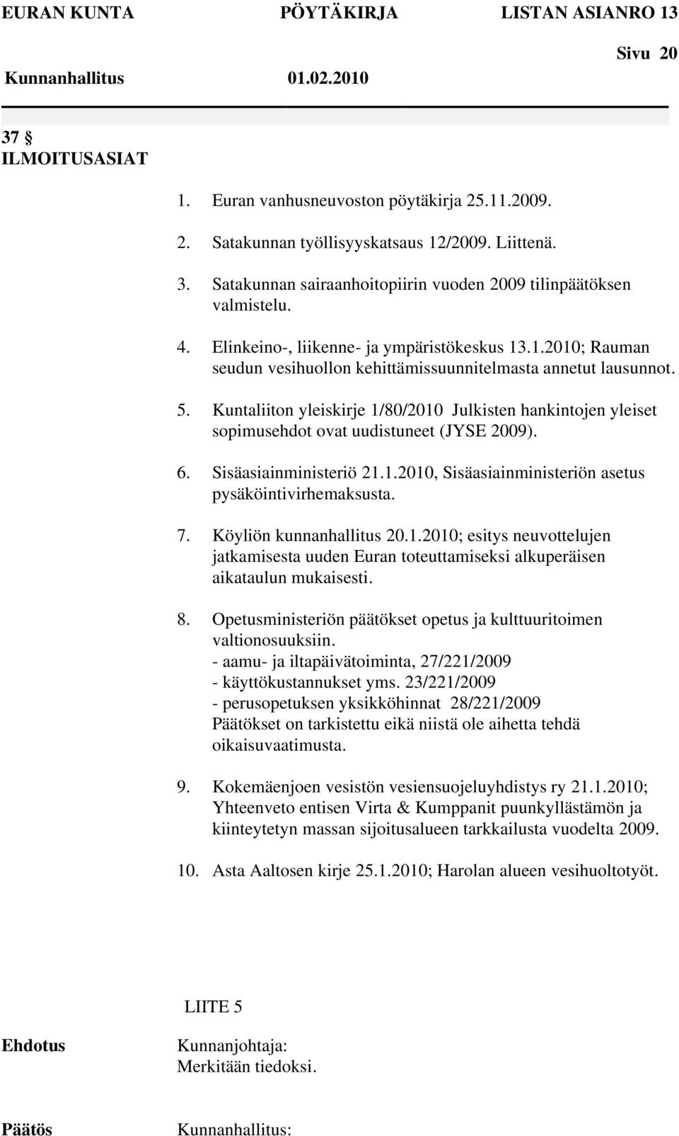 Kuntaliiton yleiskirje 1/80/2010 Julkisten hankintojen yleiset sopimusehdot ovat uudistuneet (JYSE 2009). 6. Sisäasiainministeriö 21.1.2010, Sisäasiainministeriön asetus pysäköintivirhemaksusta. 7.