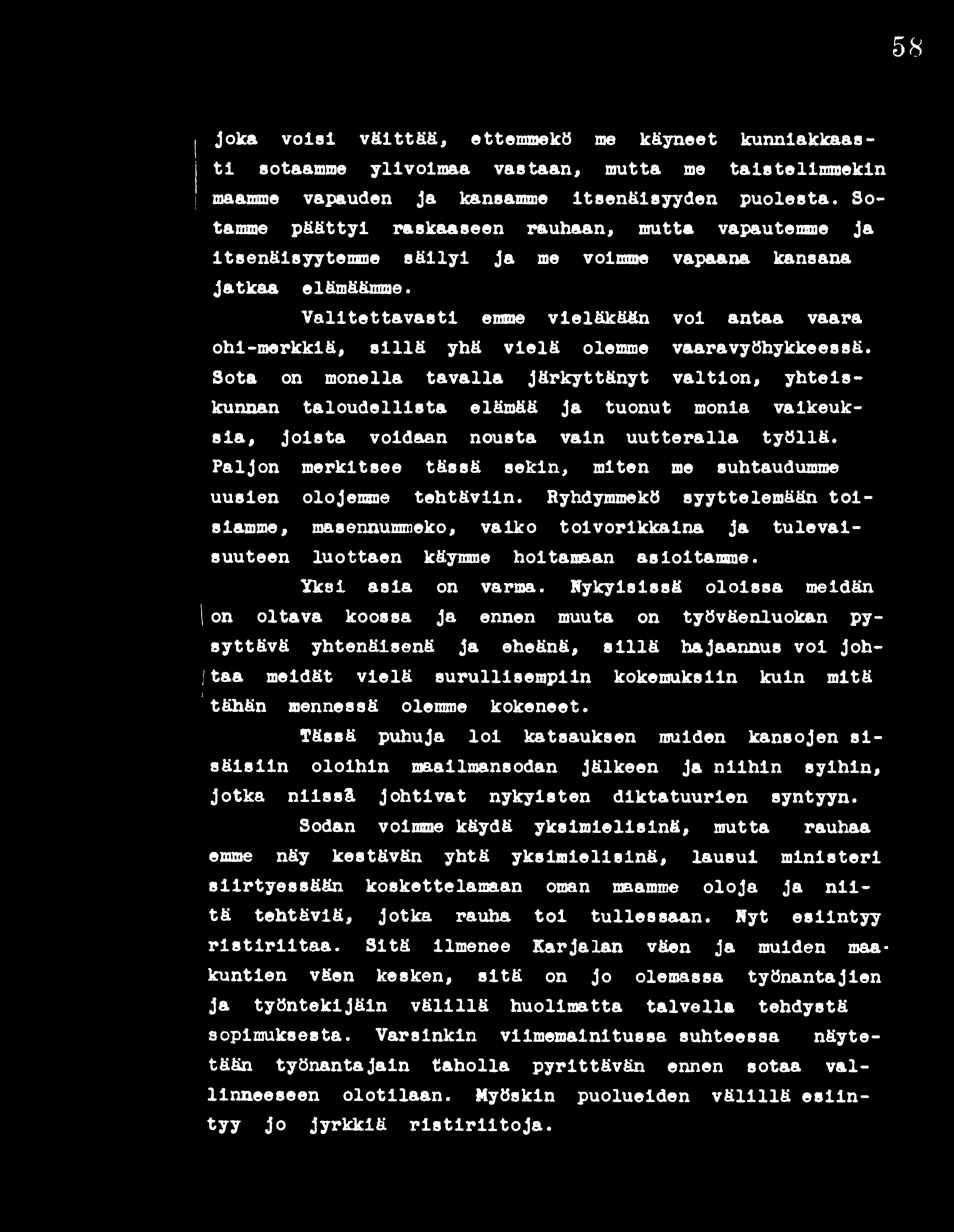 58 joka voisi väittää, ettemmekö me käyneet kunniakkaasti sotaamme ylivoimaa vastaan, mutta me taistelimmekin maamme vapauden Ja kansamme itsenäisyyden puolesta.