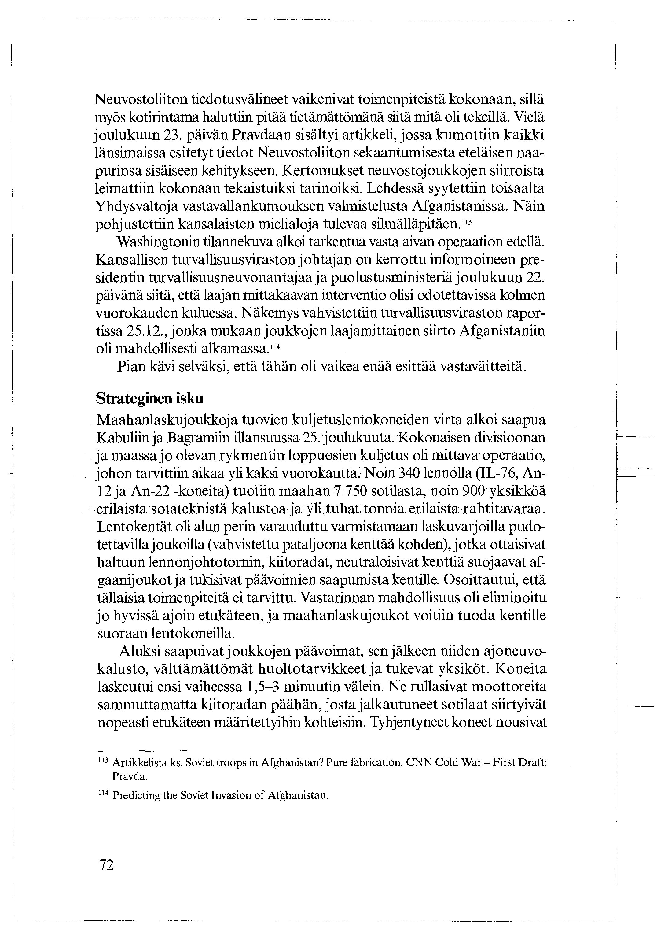 Neuvostoliiton tiedotusvälineet vaikenivat toimenpiteistä kokonaan, sillä myös kotirintama haluttiin pitää tietämättömänä siitä mitä oli tekeillä. Vielä joulukuun 23.