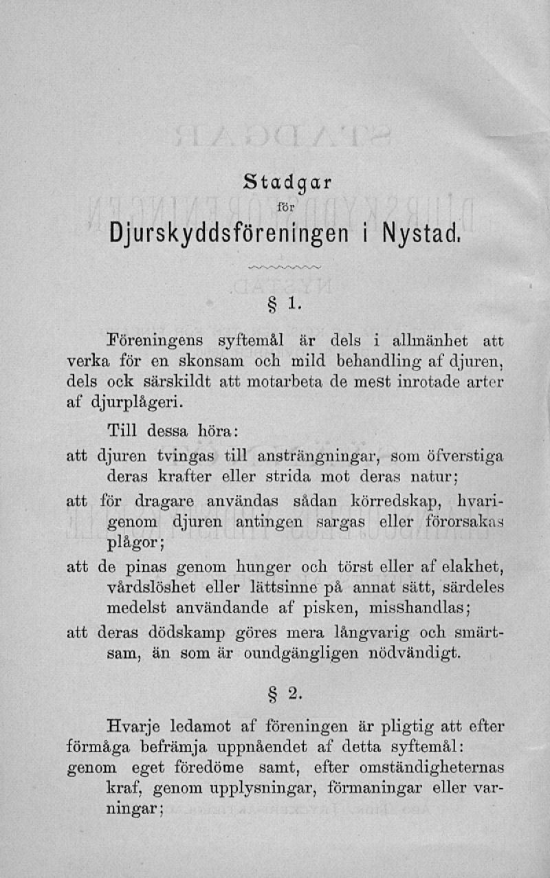 Stadgar Djurskyddsföreningen i Nystad, i- Föreningens syftemål är dels i allmänhet att verka för en skonsam och mild behandling af djnren, dels ock särskildt att motarbeta de mest inrotade arter af
