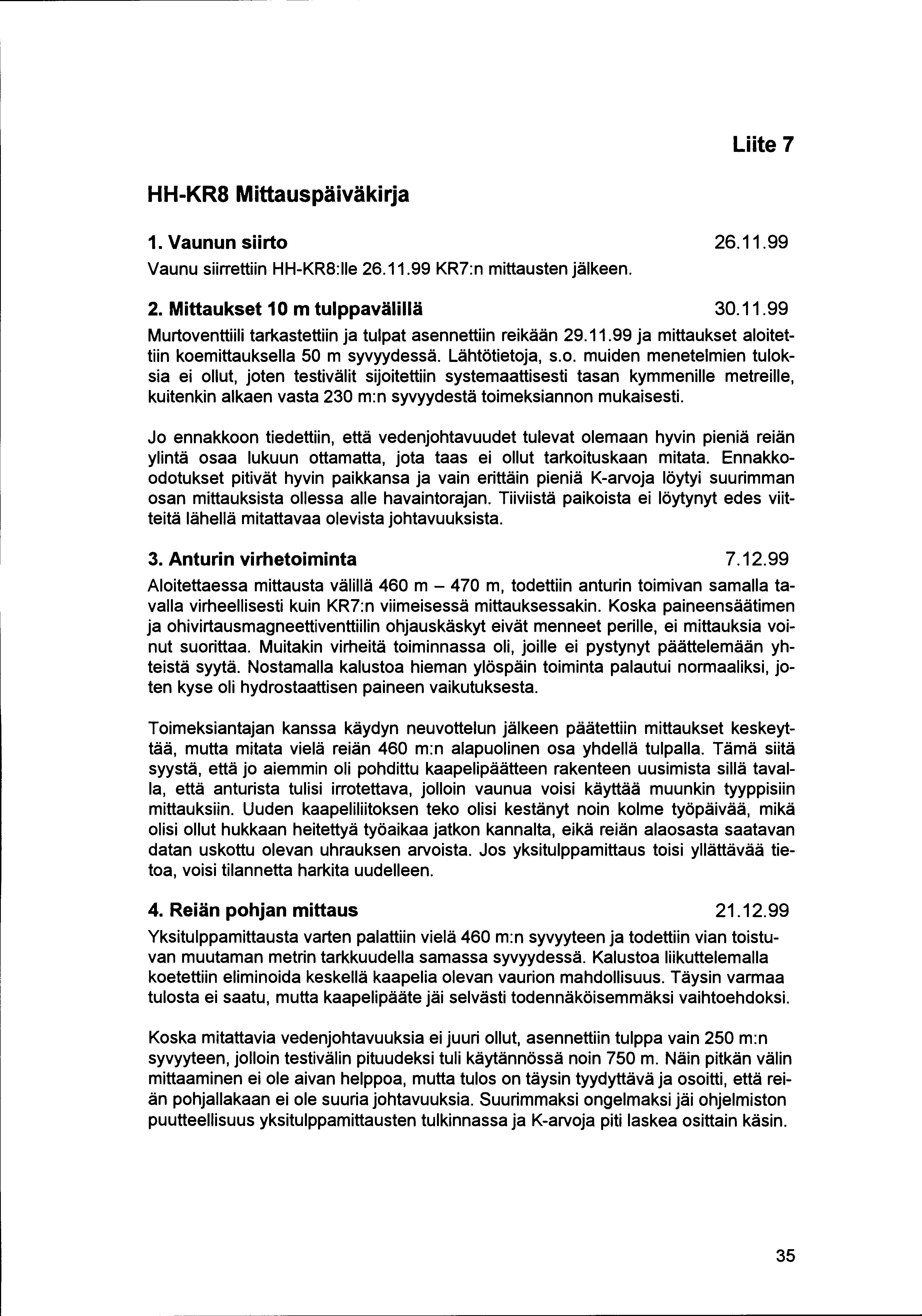 Liite 7 HH-KRS Mittauspäiväkirja 1. Vaunun siirto 26.11.99 Vaunu siirrettiin HH-KRS:IIe 26.11.99 KR7:n mittausten jälkeen. 2. Mittaukset10m tulppavälillä 30.11.99 Murtoventtiili tarkastettiin ja tulpat asennettiin reikään 29.