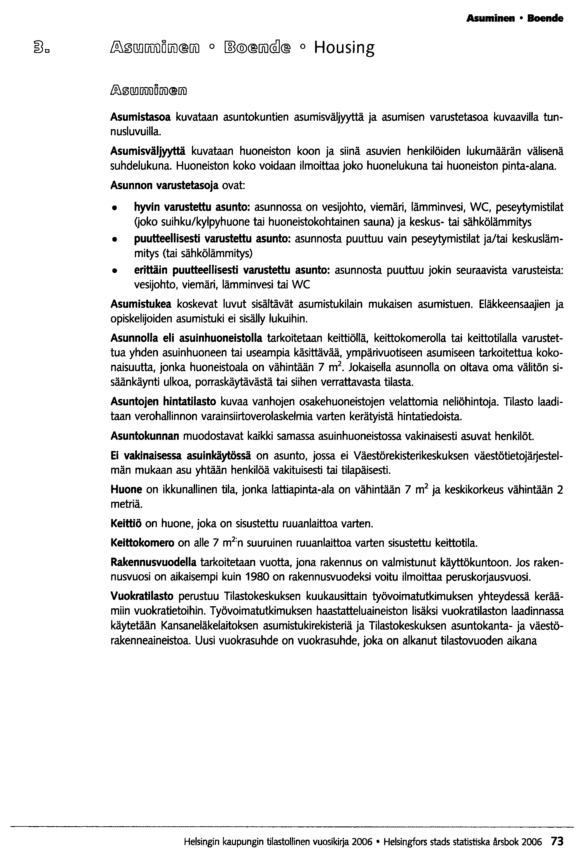 Asuminen Boende Asumistasoa kuvataan asuntokuntien asumisväljyyttä ja asumisen varustetasoa kuvaavilla tunnusluvuilla.