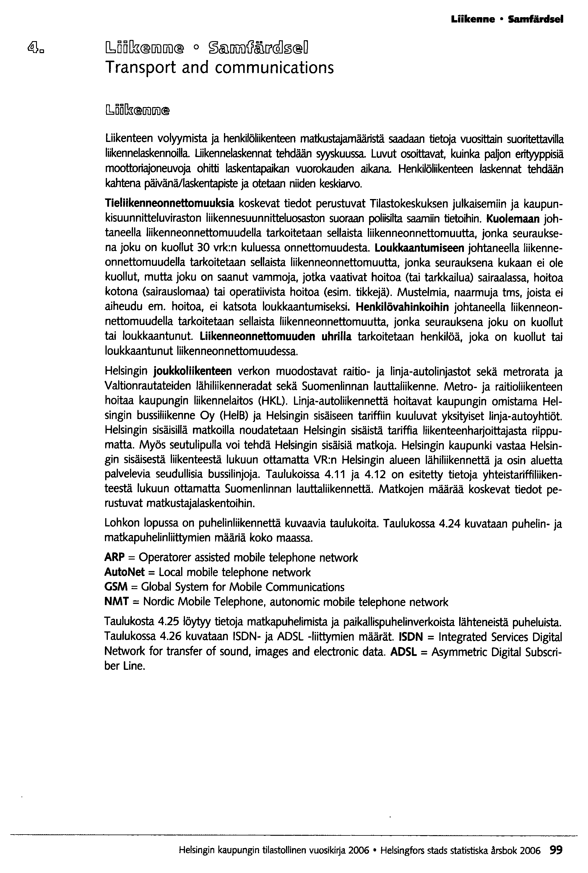 Liikenne Samfärdsel lboolli llilllil@ 0 ~<ID[Jilil'(l~[j'@]0@D Transport and communications Liikenteen volyymista ja henkilöliikenteen matkustajamääristä saadaan tietoja vuosittain suoritettavilla