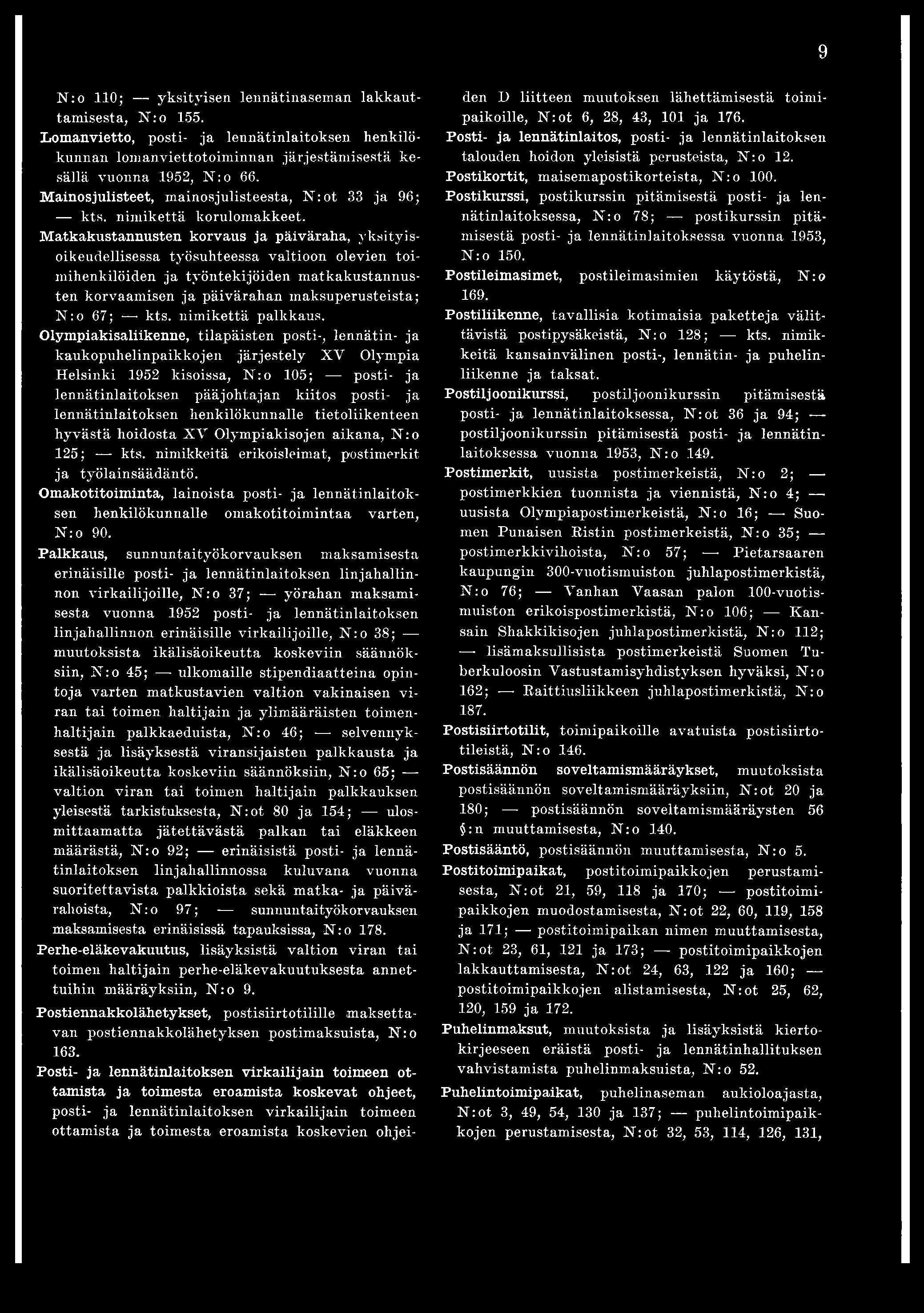 9 N :o 110; yksityisen lennätinaseman lakkauttamisesta, N: o 155. Lomanvietto, posti- ja lennätinlaitoksen henkilökunnan lomanviettotoiminnan järjestämisestä kesällä vuonna 1952, N : o 66.