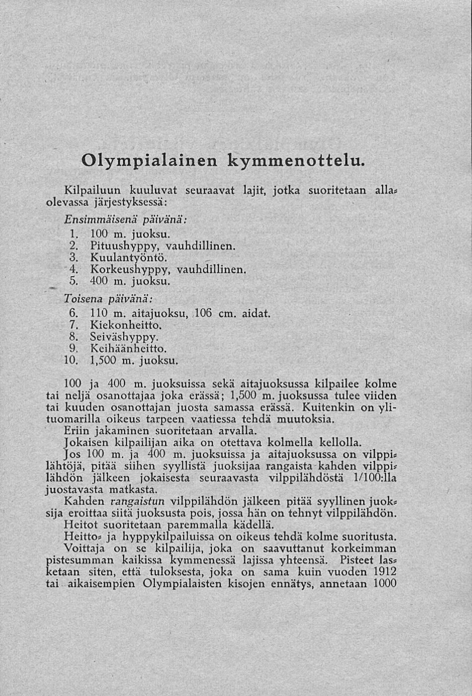 Olympialainen kymmenottelu. Kilpailuun kuuluvat seuraavat lajit, jotka suoritetaan alla» olevassa järj estyksessä: Ensimmäisenä päivänä: 1. 100 m. juoksu. 2. Pituushyppy, vauhdillinen. 3.