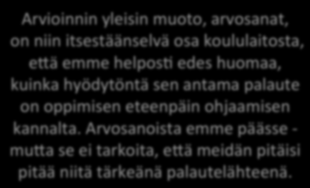 Palautteen ongelmia Palaute yksisuuntaista, ope:ajalta oppijalle. Vain osa menee perille. Palaute pei:yy; arvosana vie huomion oppimistehtävästä, oppimisprosessista.