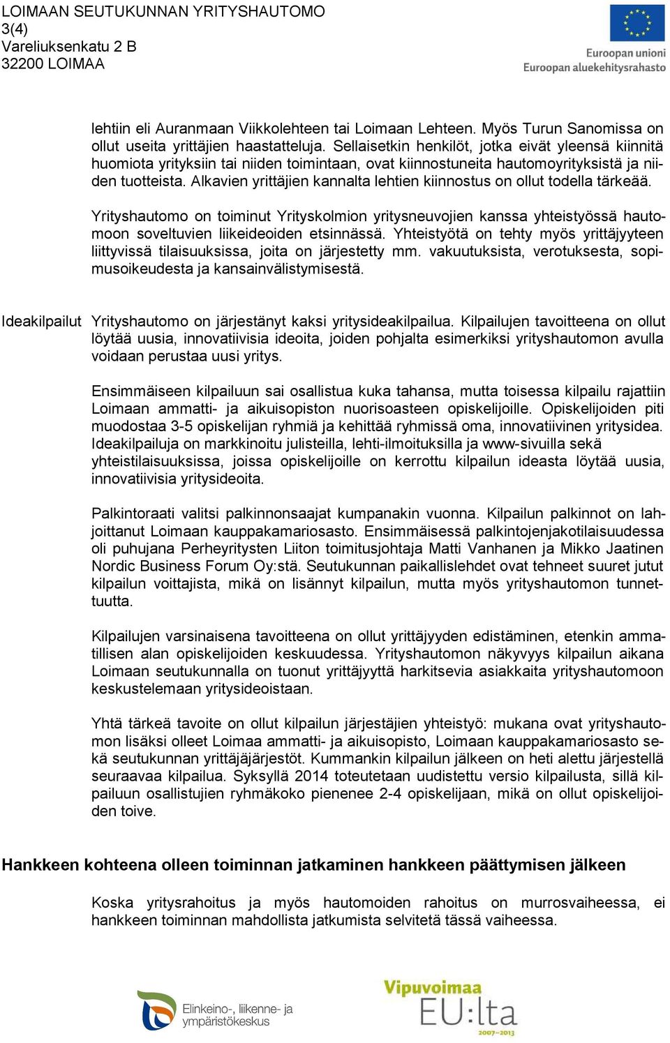 Alka vien yrittäjien kannalta lehtien kiinnostus on ollut todella tärkeää. Yrityshautomo on toiminut Yrityskolmion yritysneuvojien kanssa yhteistyössä hautomoon soveltuvien liikeideoiden etsinnässä.