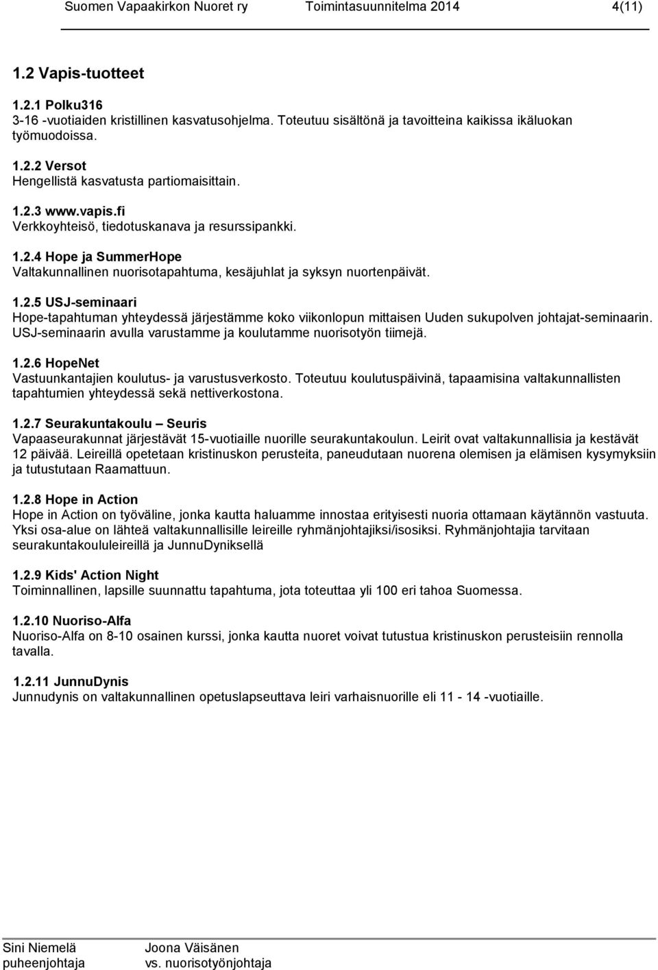 1.2.5 USJ-seminaari Hope-tapahtuman yhteydessä järjestämme koko viikonlopun mittaisen Uuden sukupolven johtajat-seminaarin. USJ-seminaarin avulla varustamme ja koulutamme nuorisotyön tiimejä. 1.2.6 HopeNet Vastuunkantajien koulutus- ja varustusverkosto.